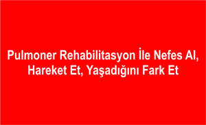 Pulmoner Rehabilitasyon ile Nefes Al, Hareket Et, Yaşadığını Fark Et