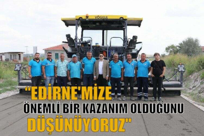 “EDİRNE'MİZE ÖNEMLİ BİR KAZANIM OLDUĞUNU DÜŞÜNÜYORUZ"