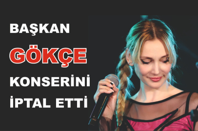 BAŞKAN, GÖKÇE KONSERİNİ İPTAL ETTİ