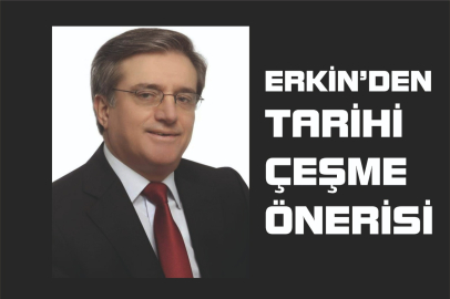 ERKİN’DEN TARİHİ ÇEŞME ÖNERİSİ