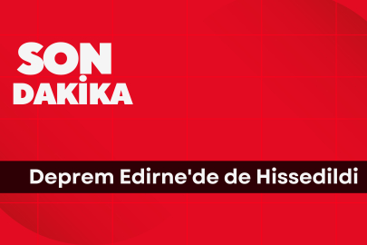 Deprem Edirne'de de Hissedildi